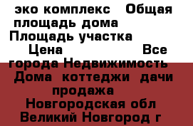 эко комплекс › Общая площадь дома ­ 89 558 › Площадь участка ­ 12 000 › Цена ­ 25 688 500 - Все города Недвижимость » Дома, коттеджи, дачи продажа   . Новгородская обл.,Великий Новгород г.